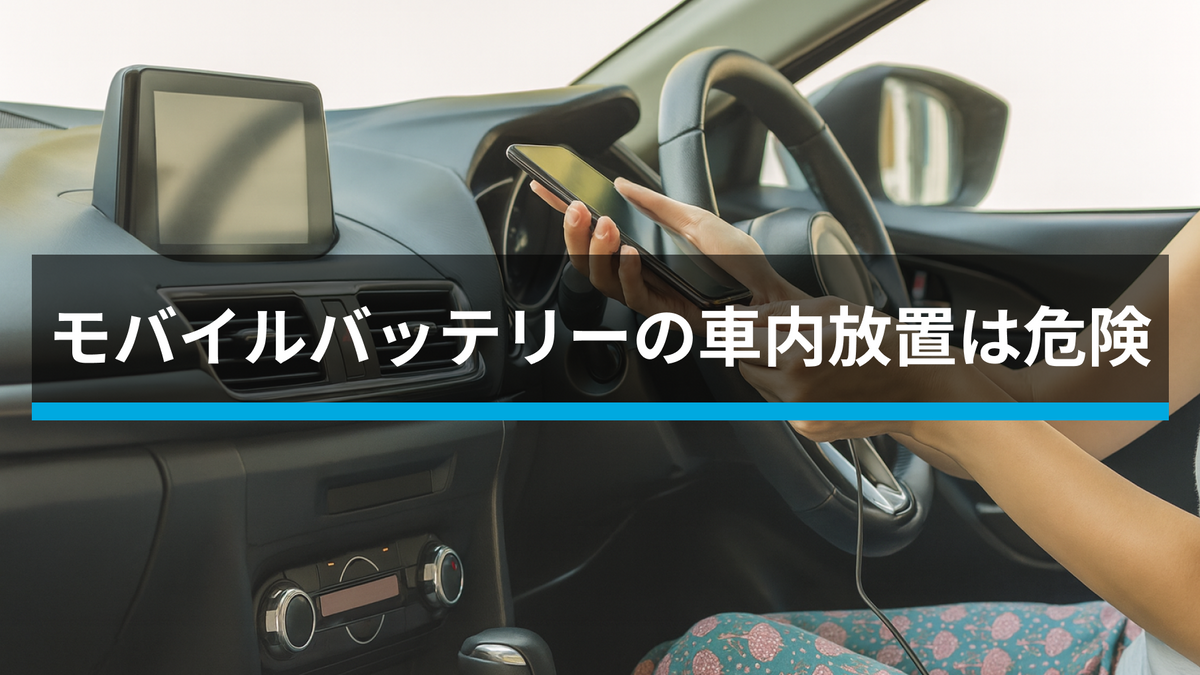 モバイルバッテリーの車内放置は危険です。 知っておきたい、その理由 