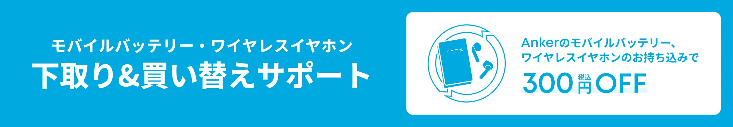 モバイルバッテリー・ワイヤレスイヤホン 下取り＆買い替えサポート 300円OFF