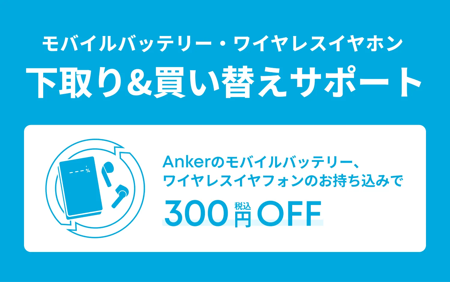 モバイルバッテリー・ワイヤレスイヤホン 下取り＆買い替えサポート 300円OFF
